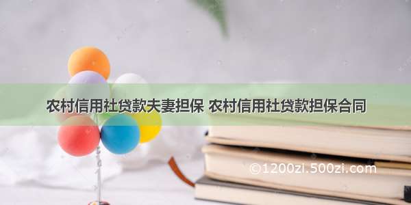 农村信用社贷款夫妻担保 农村信用社贷款担保合同