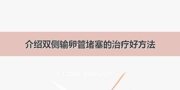 介绍双侧输卵管堵塞的治疗好方法