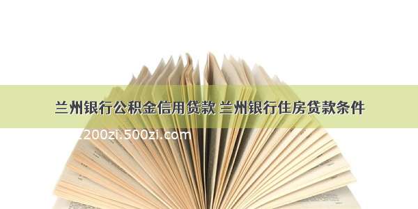 兰州银行公积金信用贷款 兰州银行住房贷款条件