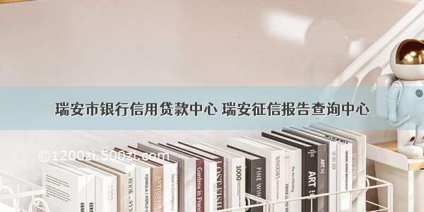 瑞安市银行信用贷款中心 瑞安征信报告查询中心