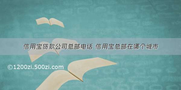 信用宝贷款公司总部电话 信用宝总部在哪个城市