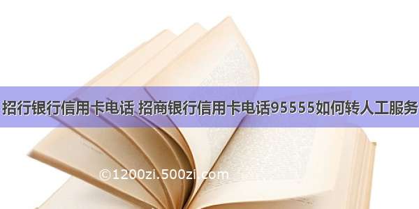 招行银行信用卡电话 招商银行信用卡电话95555如何转人工服务