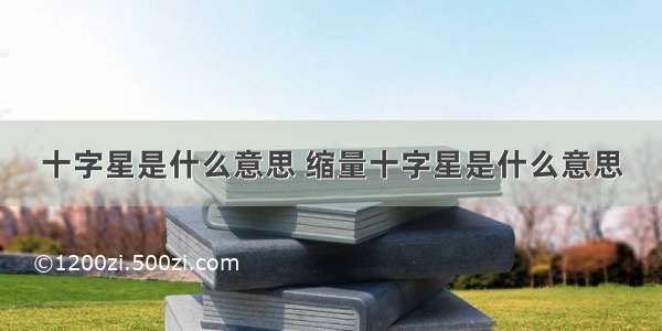 十字星是什么意思 缩量十字星是什么意思