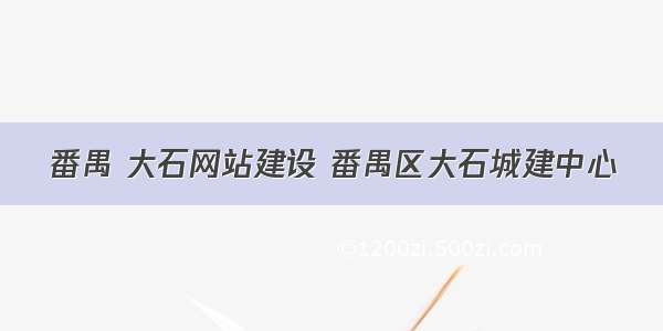 番禺 大石网站建设 番禺区大石城建中心