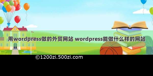 用wordpress做的外贸网站 wordpress能做什么样的网站