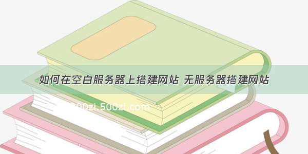 如何在空白服务器上搭建网站 无服务器搭建网站