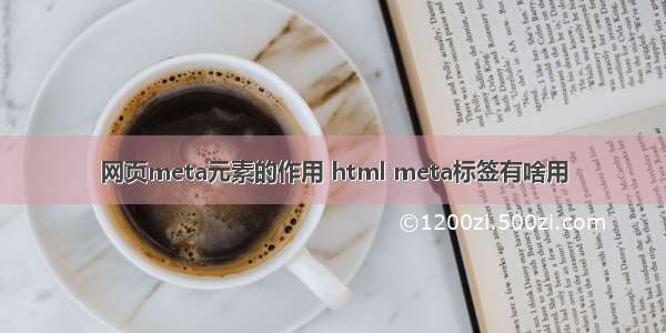 网页meta元素的作用 html meta标签有啥用