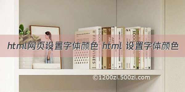 html网页设置字体颜色 html 设置字体颜色