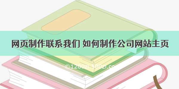 网页制作联系我们 如何制作公司网站主页