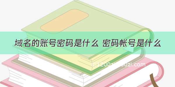 域名的账号密码是什么 密码帐号是什么