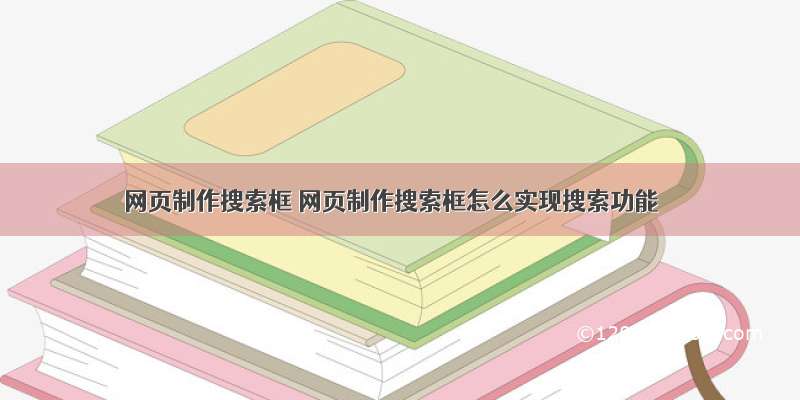 网页制作搜索框 网页制作搜索框怎么实现搜索功能