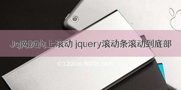 Jq网页向上滚动 jquery滚动条滚动到底部