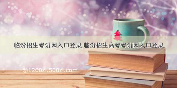 临汾招生考试网入口登录 临汾招生高考考试网入口登录