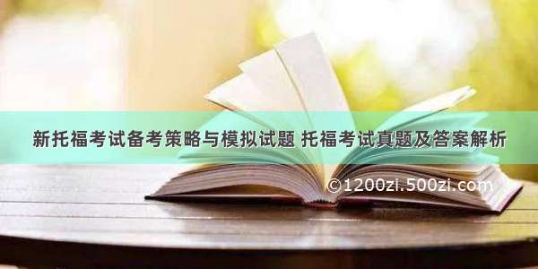 新托福考试备考策略与模拟试题 托福考试真题及答案解析