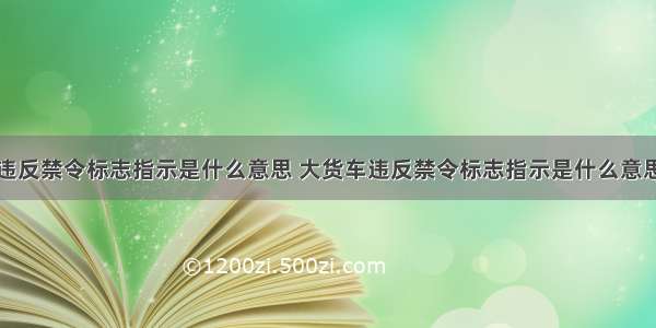 违反禁令标志指示是什么意思 大货车违反禁令标志指示是什么意思