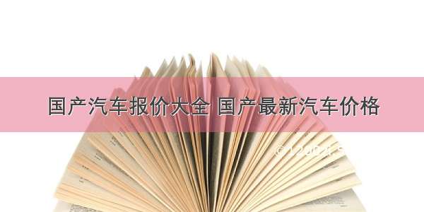 国产汽车报价大全 国产最新汽车价格