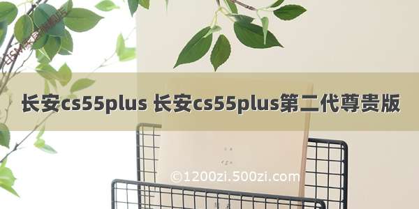 长安cs55plus 长安cs55plus第二代尊贵版