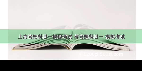 上海驾校科目一模拟考试 考驾照科目一 模拟考试