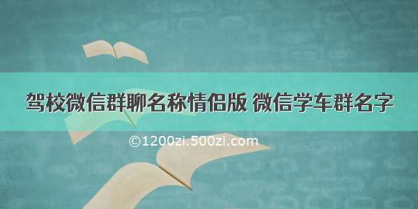 驾校微信群聊名称情侣版 微信学车群名字