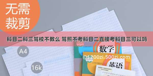 科目二科三驾校不教么 驾照不考科目二直接考科目三可以吗