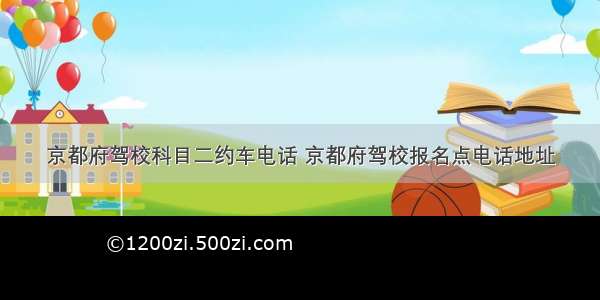 京都府驾校科目二约车电话 京都府驾校报名点电话地址