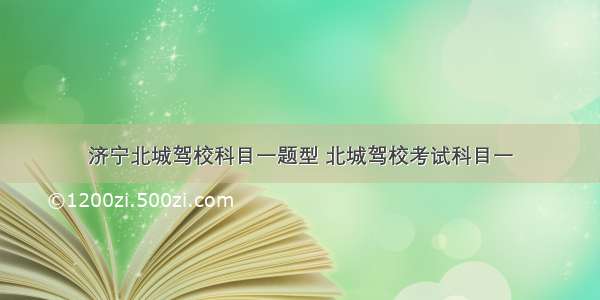 济宁北城驾校科目一题型 北城驾校考试科目一