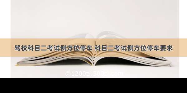 驾校科目二考试侧方位停车 科目二考试侧方位停车要求