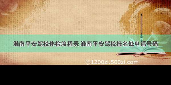 淮南平安驾校体检流程表 淮南平安驾校报名处电话号码