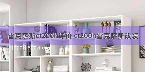 雷克萨斯ct200h评价 ct200h雷克萨斯改装