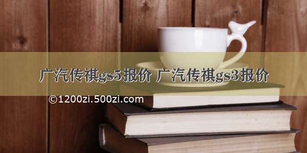 广汽传祺gs5报价 广汽传祺gs3报价