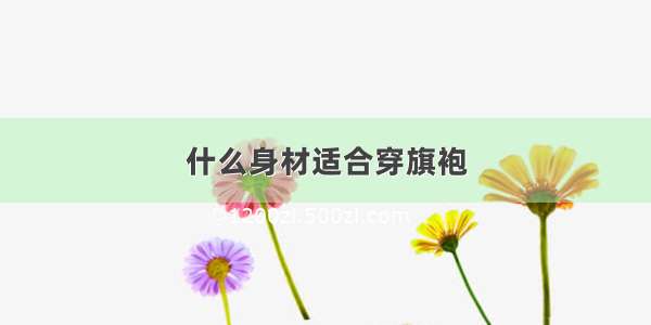 什么身材适合穿旗袍