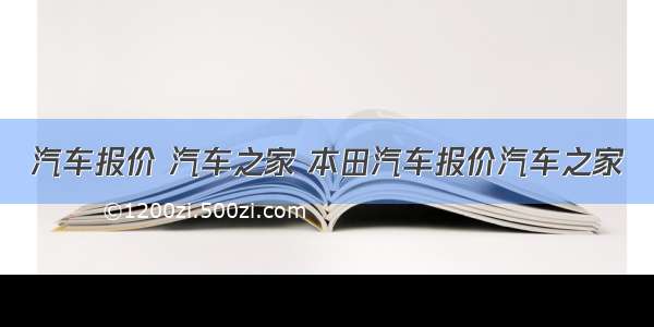 汽车报价 汽车之家 本田汽车报价汽车之家