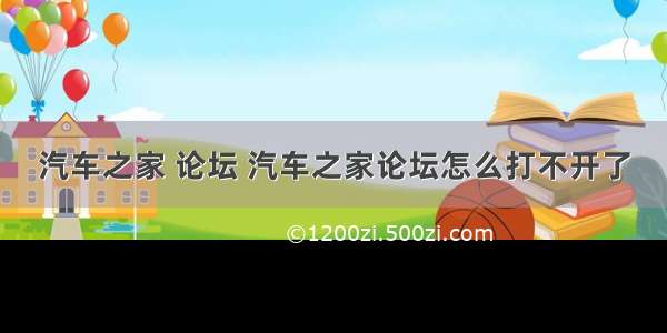 汽车之家 论坛 汽车之家论坛怎么打不开了