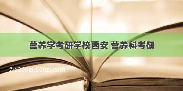 营养学考研学校西安 营养科考研