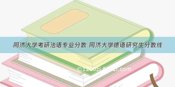 同济大学考研法语专业分数 同济大学德语研究生分数线