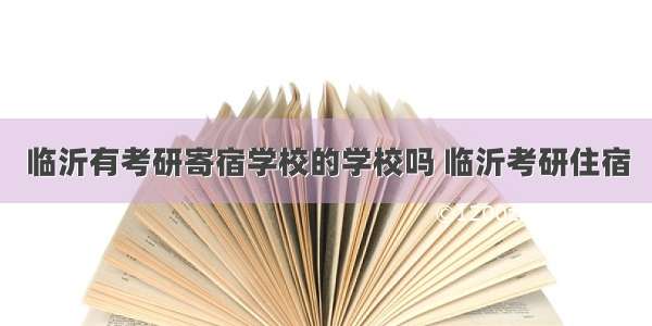 临沂有考研寄宿学校的学校吗 临沂考研住宿