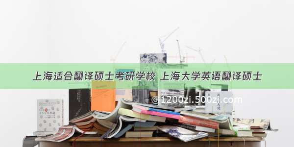 上海适合翻译硕士考研学校 上海大学英语翻译硕士