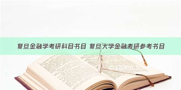 复旦金融学考研科目书目 复旦大学金融考研参考书目