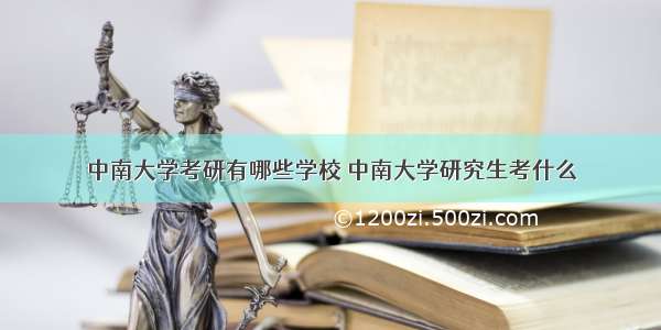 中南大学考研有哪些学校 中南大学研究生考什么