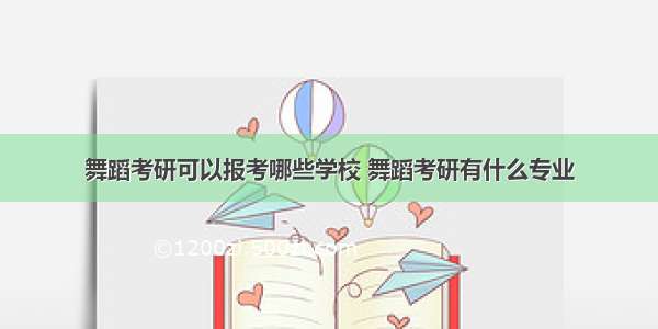 舞蹈考研可以报考哪些学校 舞蹈考研有什么专业