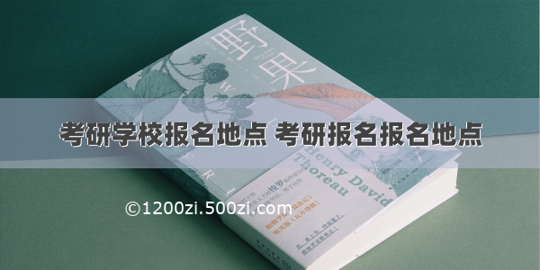 考研学校报名地点 考研报名报名地点