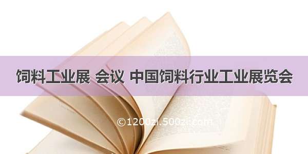 饲料工业展 会议 中国饲料行业工业展览会