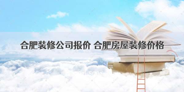 合肥装修公司报价 合肥房屋装修价格