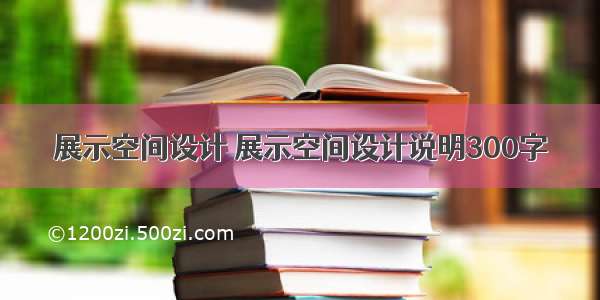 展示空间设计 展示空间设计说明300字