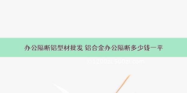 办公隔断铝型材批发 铝合金办公隔断多少钱一平