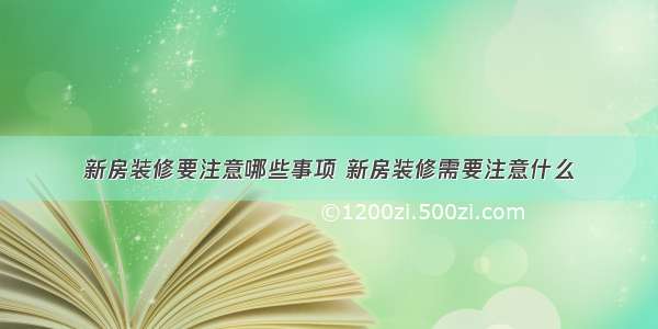 新房装修要注意哪些事项 新房装修需要注意什么