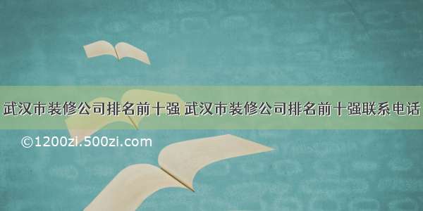 武汉市装修公司排名前十强 武汉市装修公司排名前十强联系电话