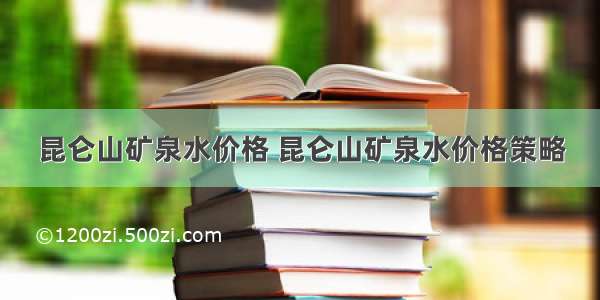 昆仑山矿泉水价格 昆仑山矿泉水价格策略