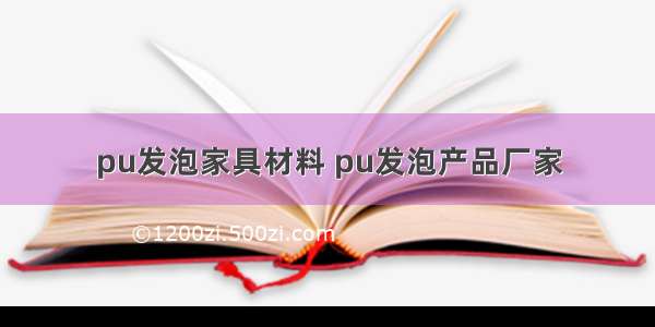 pu发泡家具材料 pu发泡产品厂家