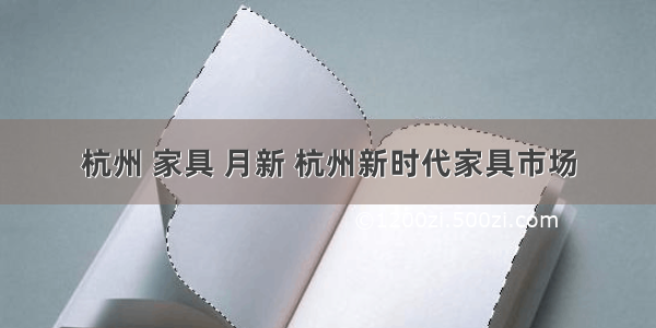 杭州 家具 月新 杭州新时代家具市场